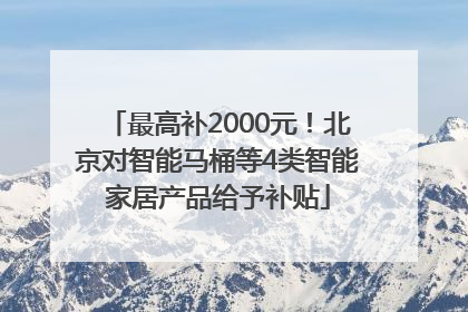 最高补2000元！北京对智能马桶等4类智能家居产品给予补贴