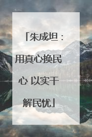 朱成坦：用真心换民心 以实干解民忧