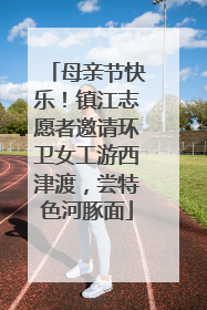 母亲节快乐！镇江志愿者邀请环卫女工游西津渡，尝特色河豚面