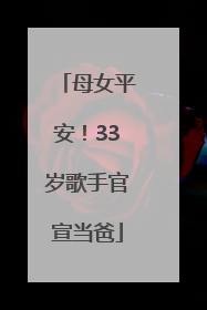 母女平安！33岁歌手官宣当爸