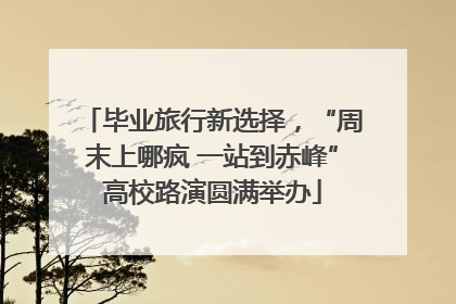 毕业旅行新选择，“周末上哪疯 一站到赤峰”高校路演圆满举办