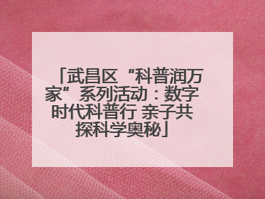 武昌区“科普润万家”系列活动：数字时代科普行 亲子共探科学奥秘