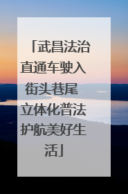 武昌法治直通车驶入街头巷尾 立体化普法护航美好生活