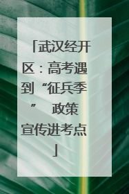 武汉经开区：高考遇到“征兵季”  政策宣传进考点