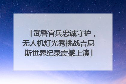 武警官兵忠诚守护，无人机灯光秀挑战吉尼斯世界纪录震撼上演