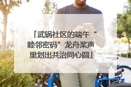 武锅社区的端午“睦邻密码”龙舟桨声里划出共治同心圆