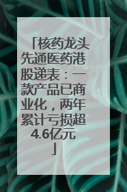 核药龙头先通医药港股递表：一款产品已商业化，两年累计亏损超4.6亿元