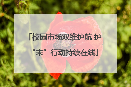 校园市场双维护航 护“未”行动持续在线