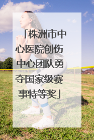 株洲市中心医院创伤中心团队勇夺国家级赛事特等奖