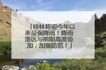 桂林将迎今年以来最强降雨！降雨落区与前期高度叠加，加强防范！