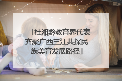桂湘黔教育界代表齐聚广西三江共探民族美育发展路径