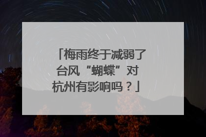 梅雨终于减弱了 台风“蝴蝶”对杭州有影响吗？