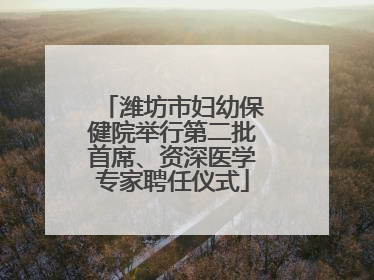潍坊市妇幼保健院举行第二批首席、资深医学专家聘任仪式
