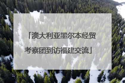 澳大利亚墨尔本经贸考察团到访福建交流