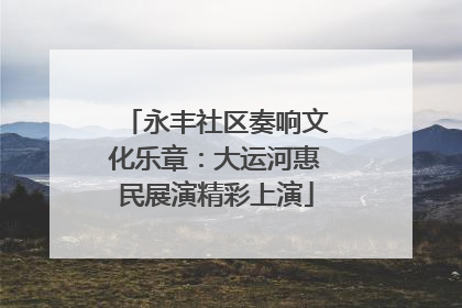 永丰社区奏响文化乐章：大运河惠民展演精彩上演