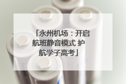 永州机场：开启航班静音模式 护航学子高考