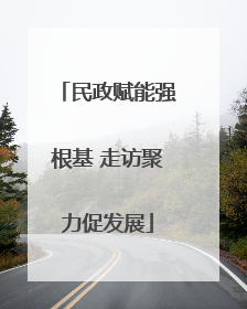 民政赋能强根基 走访聚力促发展
