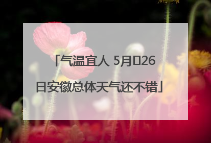 气温宜人 5月﻿26日安徽总体天气还不错