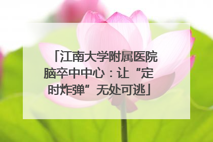 江南大学附属医院脑卒中中心：让“定时炸弹”无处可逃