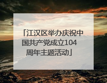 江汉区举办庆祝中国共产党成立104周年主题活动