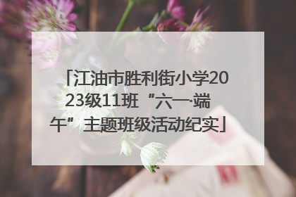 江油市胜利街小学2023级11班“六一·端午”主题班级活动纪实