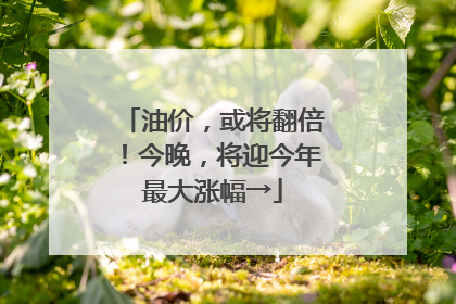 油价，或将翻倍！今晚，将迎今年最大涨幅→