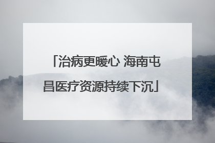治病更暖心 海南屯昌医疗资源持续下沉