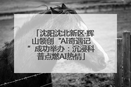 沈阳沈北新区·辉山领创“AI奇遇记”成功举办：沉浸科普点燃AI热情