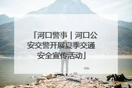 河口警事｜河口公安交警开展夏季交通安全宣传活动