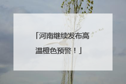 河南继续发布高温橙色预警！