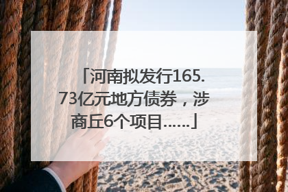 河南拟发行165.73亿元地方债券，涉商丘6个项目……