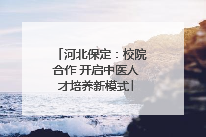 河北保定：校院合作 开启中医人才培养新模式
