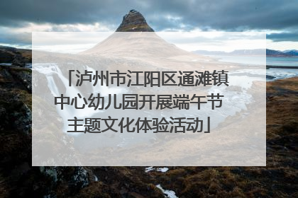 泸州市江阳区通滩镇中心幼儿园开展端午节主题文化体验活动