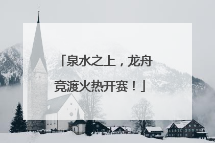 泉水之上，龙舟竞渡火热开赛！