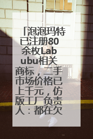 泡泡玛特已注册80余枚Labubu相关商标，二手市场价格已上千元，仿版工厂负责人：都在欠货，根本不够分