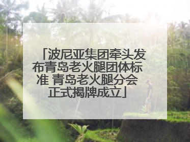 波尼亚集团牵头发布青岛老火腿团体标准 青岛老火腿分会正式揭牌成立