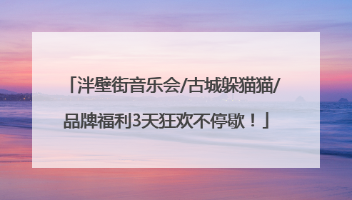 泮壁街音乐会/古城躲猫猫/品牌福利3天狂欢不停歇！