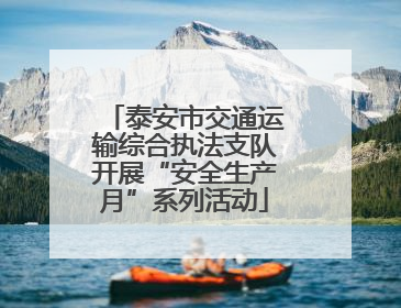 泰安市交通运输综合执法支队开展“安全生产月”系列活动