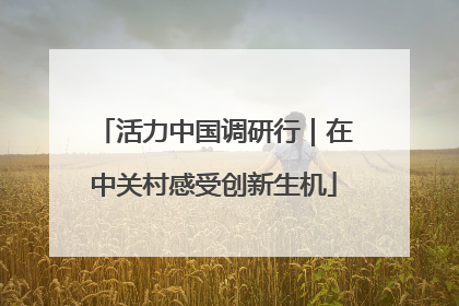 活力中国调研行｜在中关村感受创新生机