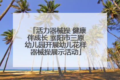 活力器械操 健康伴成长 襄阳市三原幼儿园开展幼儿花样器械操展示活动