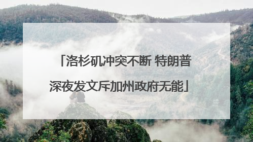 洛杉矶冲突不断 特朗普深夜发文斥加州政府无能