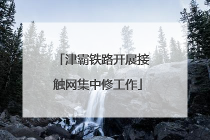 津霸铁路开展接触网集中修工作