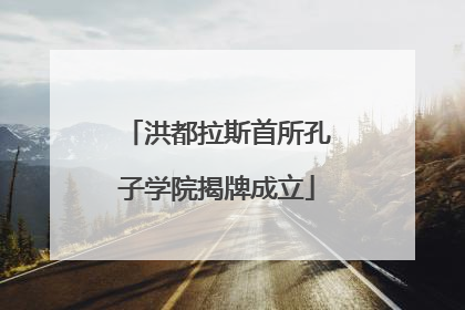 洪都拉斯首所孔子学院揭牌成立