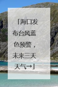 海口发布台风蓝色预警，未来三天天气→