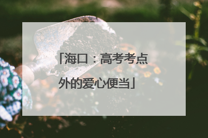 海口：高考考点外的爱心便当