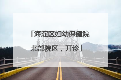 海淀区妇幼保健院北部院区，开诊