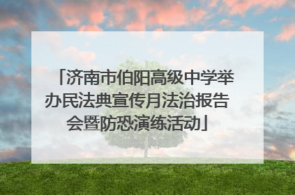 济南市伯阳高级中学举办民法典宣传月法治报告会暨防恐演练活动