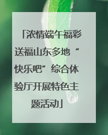 浓情端午福彩送福山东多地“快乐吧”综合体验厅开展特色主题活动