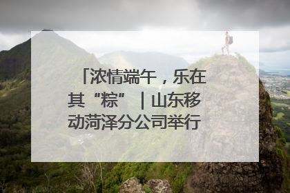 浓情端午，乐在其“粽”｜山东移动菏泽分公司举行端午节主题活动