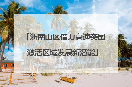 浙南山区借力高速突围 激活区域发展新潜能